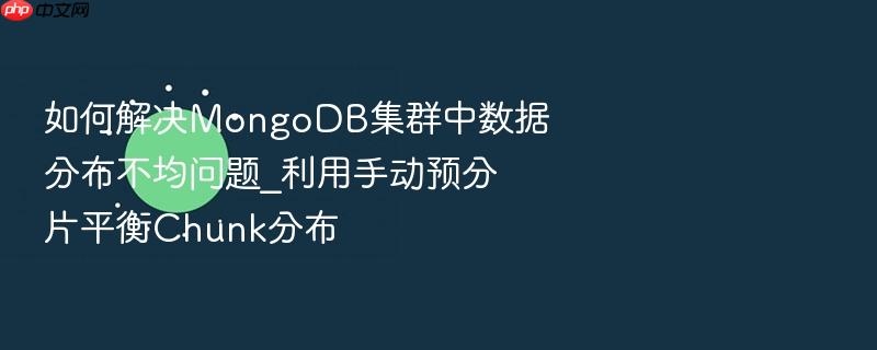 如何解决mongodb集群中数据分布不均问题_利用手动预分片平衡chunk分布