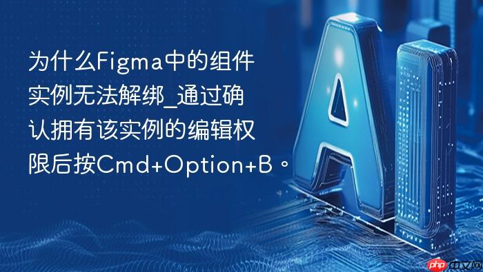 为什么figma中的组件实例无法解绑_通过确认拥有该实例的编辑权限后按cmd+option+b。