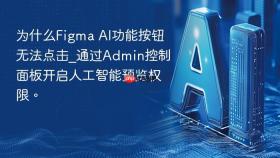 为什么Figma AI功能按钮无法点击_通过Admin控制面板开启人工智能预览权限。
