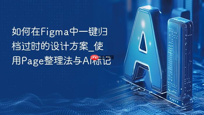 如何在figma中一键归档过时的设计方案_使用page整理法与ai标记