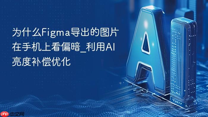 为什么figma导出的图片在手机上看偏暗_利用ai亮度补偿优化