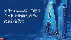 为什么figma导出的图片在手机上看偏暗_利用ai亮度补偿优化