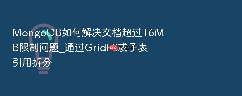 mongodb如何解决文档超过16mb限制问题_通过gridfs或子表引用拆分