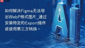 如何解决figma无法导出webp格式图片_通过安装特定的export插件或使用第三方转换。