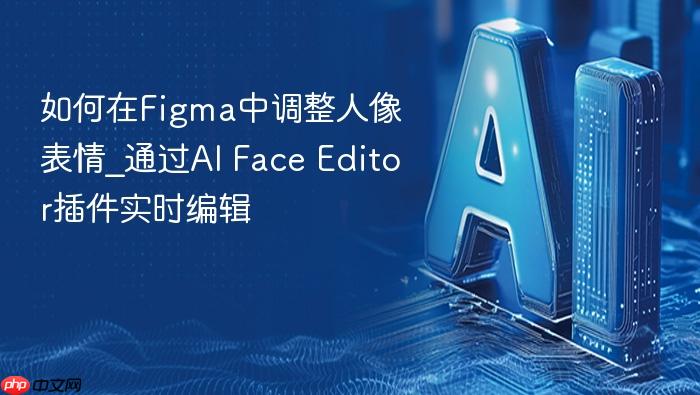 如何在figma中调整人像表情_通过ai face editor插件实时编辑