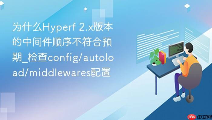 为什么hyperf 2.x版本的中间件顺序不符合预期_检查config/autoload/middlewares配置