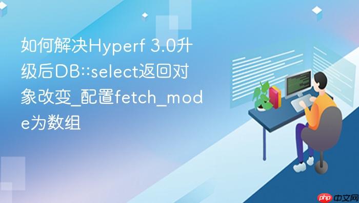 如何解决hyperf 3.0升级后db::select返回对象改变_配置fetch_mode为数组