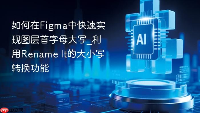 如何在figma中快速实现图层首字母大写_利用rename it的大小写转换功能
