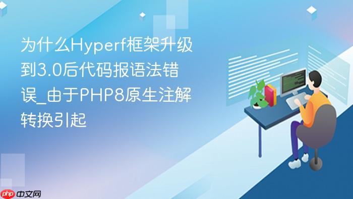 为什么hyperf框架升级到3.0后代码报语法错误_由于php8原生注解转换引起