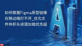 如何修复figma原型链接在移动端打不开_优化文件体积与资源加载优先级