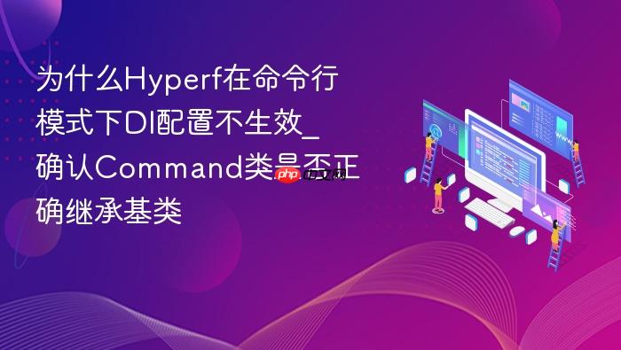为什么hyperf在命令行模式下di配置不生效_确认command类是否正确继承基类