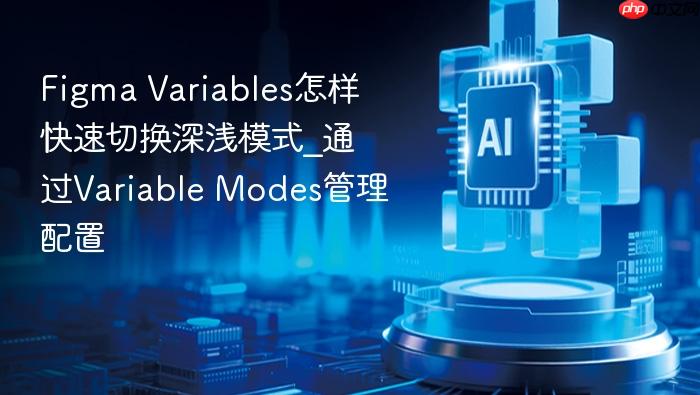 figma variables怎样快速切换深浅模式_通过variable modes管理配置