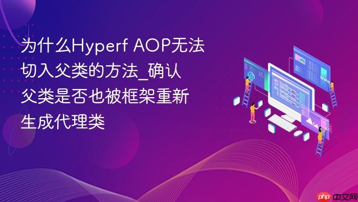 为什么hyperf aop无法切入父类的方法_确认父类是否也被框架重新生成代理类