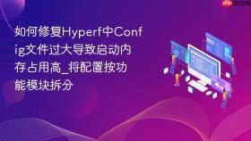 如何修复hyperf中config文件过大导致启动内存占用高_将配置按功能模块拆分