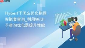 hyperf下怎么优化数据库嵌套查询_利用with子查询优化器提升性能