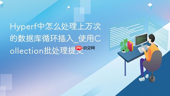 hyperf中怎么处理上万次的数据库循环插入_使用collection批处理提交