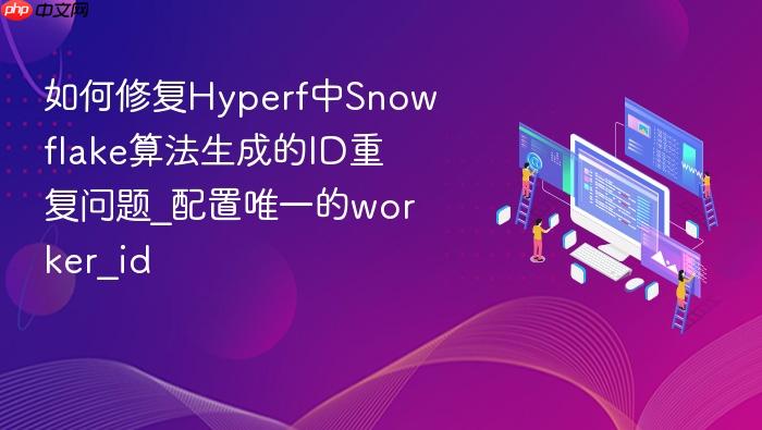 如何修复hyperf中snowflake算法生成的id重复问题_配置唯一的worker_id
