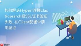 如何解决hyperf连接elasticsearch报ssl证书验证失败_在client配置中禁用验证