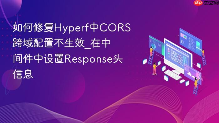 如何修复hyperf中cors跨域配置不生效_在中间件中设置response头信息
