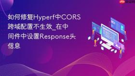如何修复hyperf中cors跨域配置不生效_在中间件中设置response头信息