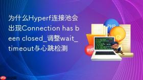 为什么hyperf连接池会出现connection has been closed_调整wait_timeout与心跳检测