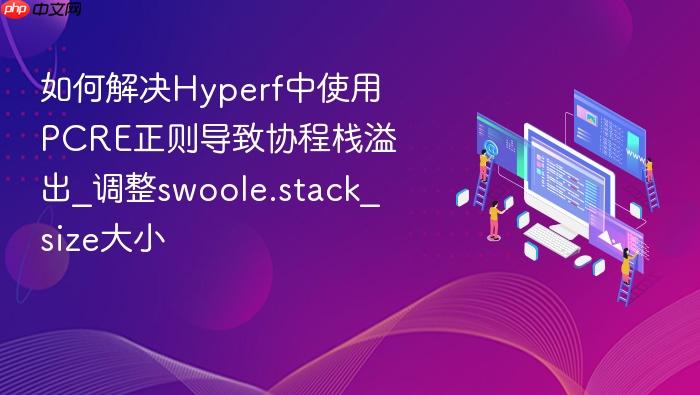 如何解决hyperf中使用pcre正则导致协程栈溢出_调整swoole.stack_size大小