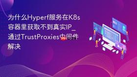为什么hyperf服务在k8s容器里获取不到真实ip_通过trustproxies中间件解决