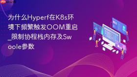 为什么hyperf在k8s环境下频繁触发oom重启_限制协程栈内存及swoole参数
