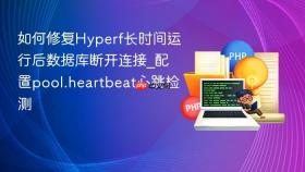 如何修复hyperf长时间运行后数据库断开连接_配置pool.heartbeat心跳检测