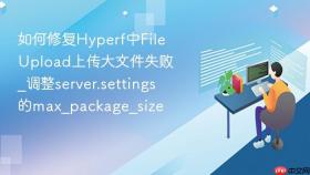如何修复hyperf中fileupload上传大文件失败_调整server.settings的max_package_size