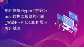 如何修复hyperf连接oracle数据库报错的问题_安装php-oci8扩展与客户端库