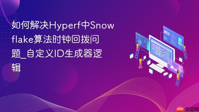 如何解决hyperf中snowflake算法时钟回拨问题_自定义id生成器逻辑