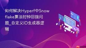 如何解决hyperf中snowflake算法时钟回拨问题_自定义id生成器逻辑