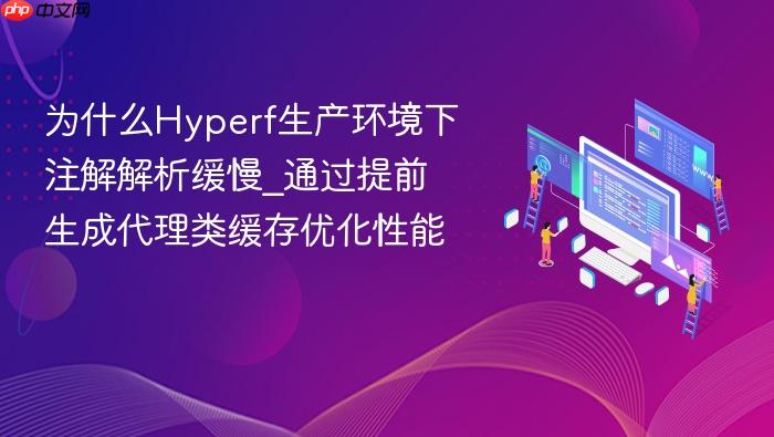 为什么hyperf生产环境下注解解析缓慢_通过提前生成代理类缓存优化性能