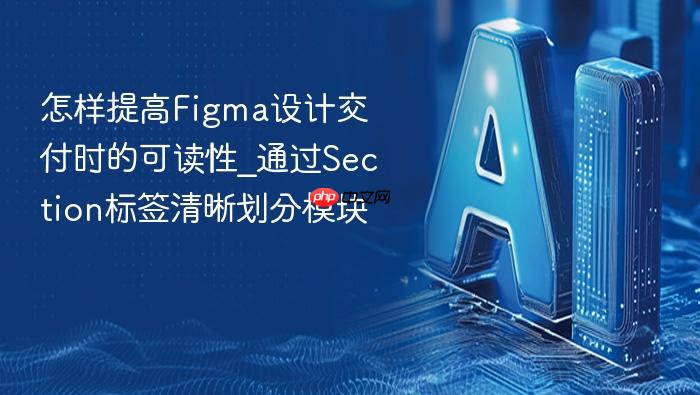 怎样提高figma设计交付时的可读性_通过section标签清晰划分模块