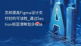 怎样提高figma设计交付时的可读性_通过section标签清晰划分模块