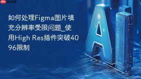 如何处理figma图片填充分辨率受限问题_使用high res插件突破4096限制