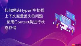 如何解决hyperf中协程上下文变量丢失的问题_使用context类进行状态存储