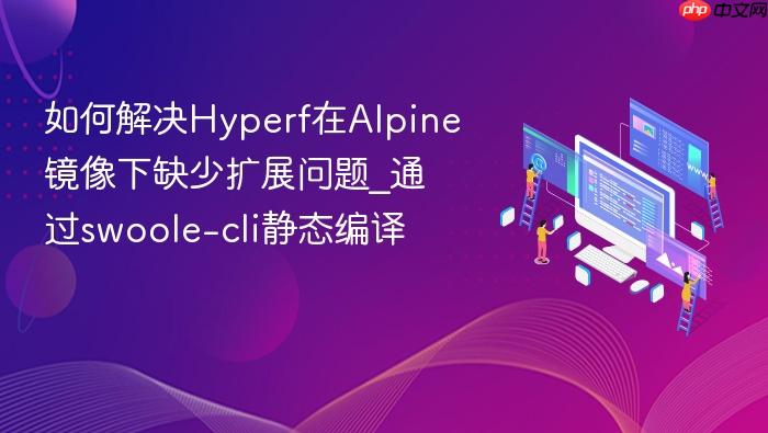 如何解决hyperf在alpine镜像下缺少扩展问题_通过swoole-cli静态编译