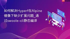 如何解决hyperf在alpine镜像下缺少扩展问题_通过swoole-cli静态编译