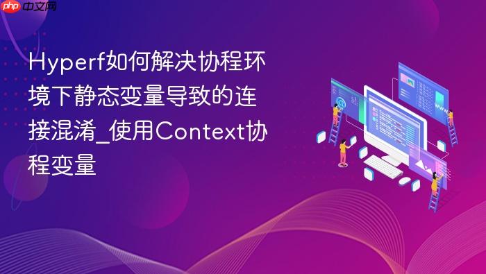 hyperf如何解决协程环境下静态变量导致的连接混淆_使用context协程变量