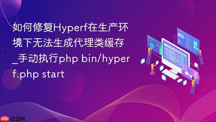 如何修复hyperf在生产环境下无法生成代理类缓存_手动执行php bin/hyperf.php start