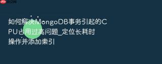 如何解决mongodb事务引起的cpu占用过高问题_定位长耗时操作并添加索引