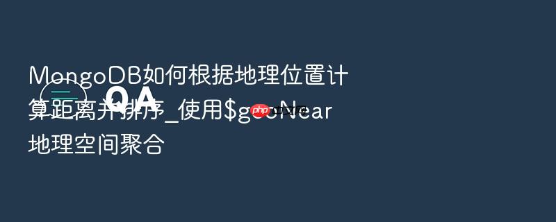 mongodb如何根据地理位置计算距离并排序_使用$geonear地理空间聚合