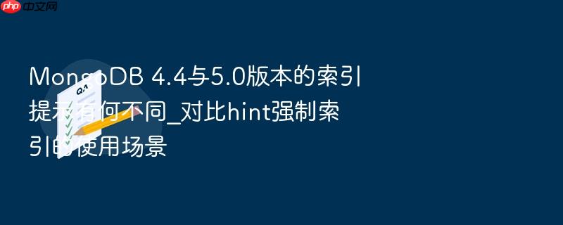 mongodb 4.4与5.0版本的索引提示有何不同_对比hint强制索引的使用场景