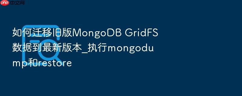 如何迁移旧版mongodb gridfs数据到最新版本_执行mongodump和restore