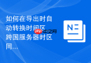如何在导出时自动转换时间区_跨国服务器时区同步备份