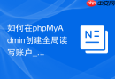 如何在phpMyAdmin创建全局读写账户_高权限用户配置