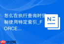 怎么在执行查询时强制使用特定索引_FORCE INDEX语法测试