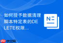 如何授予数据清理脚本特定表的DELETE权限_精细化放行